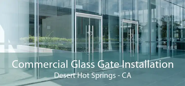 Commercial Glass Gate Installation Desert Hot Springs - CA