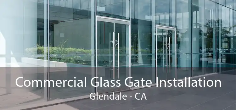 Commercial Glass Gate Installation Glendale - CA