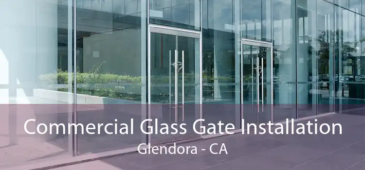 Commercial Glass Gate Installation Glendora - CA