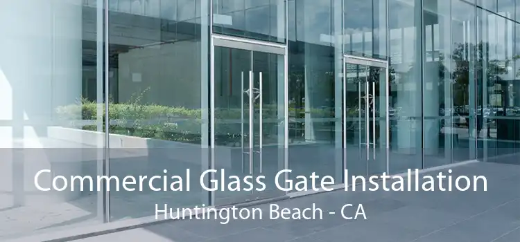 Commercial Glass Gate Installation Huntington Beach - CA