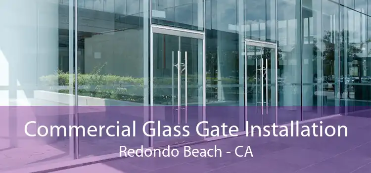 Commercial Glass Gate Installation Redondo Beach - CA