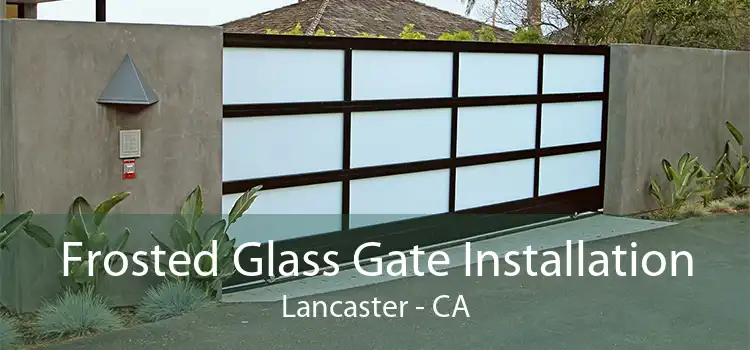 Frosted Glass Gate Installation Lancaster - CA