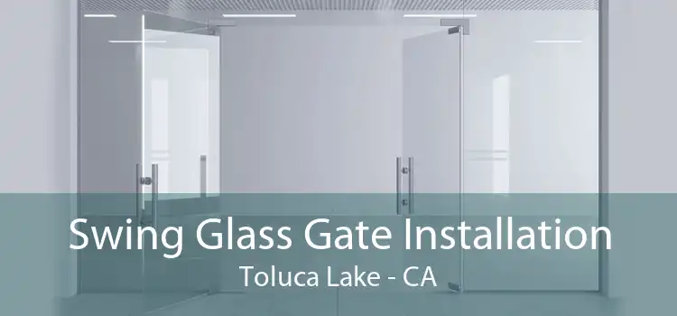 Swing Glass Gate Installation Toluca Lake - CA